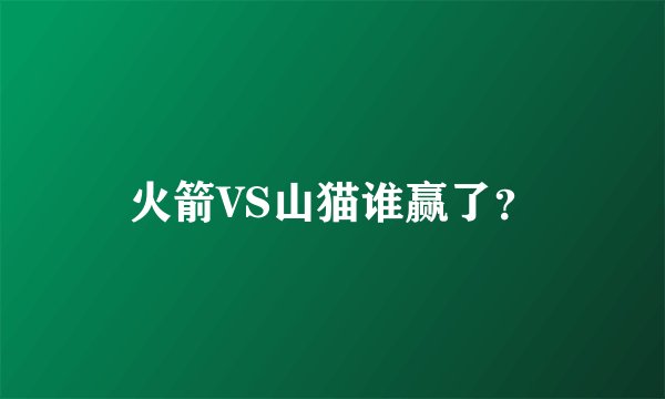 火箭VS山猫谁赢了？
