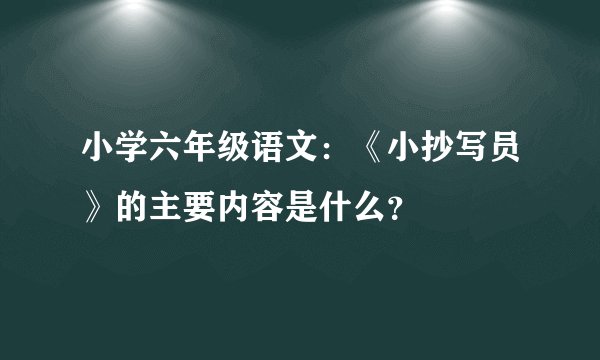 小学六年级语文：《小抄写员》的主要内容是什么？