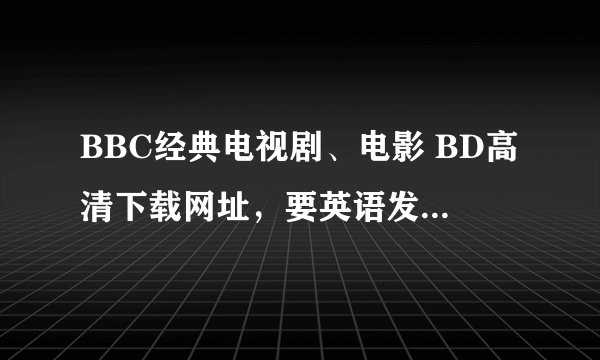 BBC经典电视剧、电影 BD高清下载网址，要英语发音，中英文字幕的
