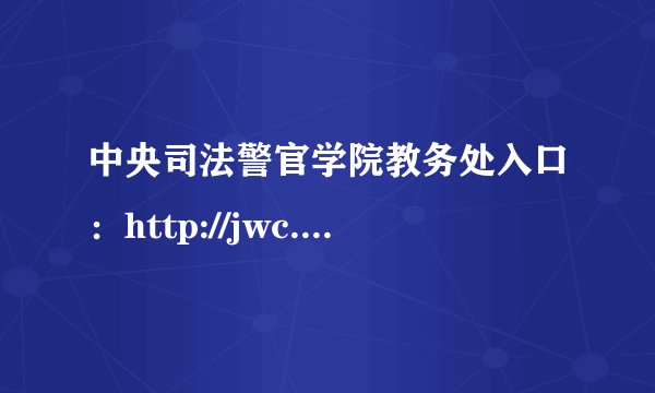 中央司法警官学院教务处入口：http://jwc.cicp.edu.cn/
