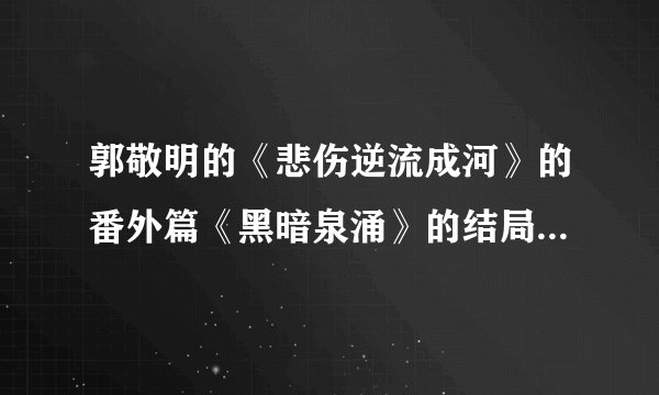 郭敬明的《悲伤逆流成河》的番外篇《黑暗泉涌》的结局是什么意思？读不懂。。。层次低啊~~~~