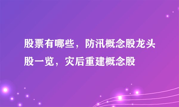 股票有哪些，防汛概念股龙头股一览，灾后重建概念股