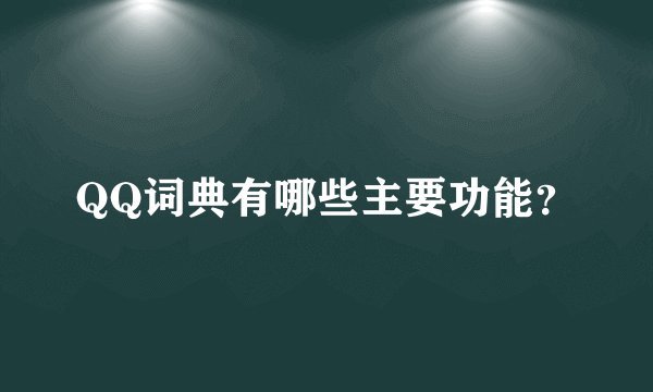 QQ词典有哪些主要功能？