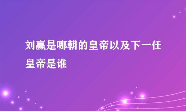 刘赢是哪朝的皇帝以及下一任皇帝是谁
