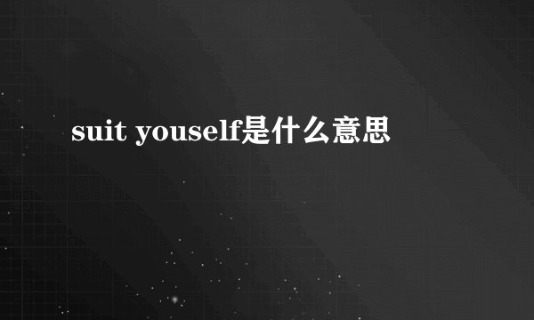 suit youself是什么意思