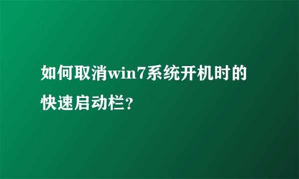 如何取消win7系统开机时的快速启动栏？