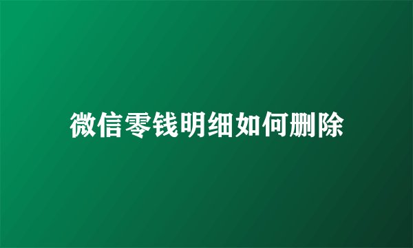 微信零钱明细如何删除