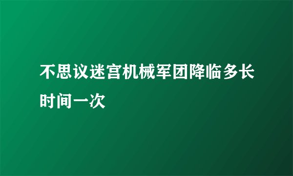 不思议迷宫机械军团降临多长时间一次