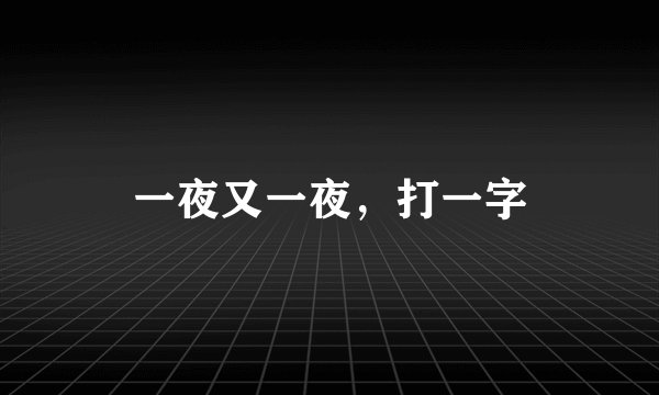 一夜又一夜，打一字