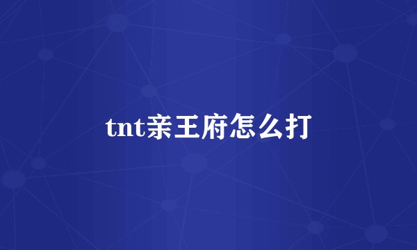 tnt亲王府怎么打