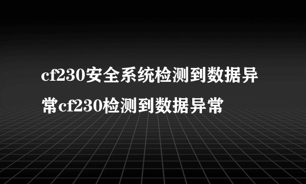 cf230安全系统检测到数据异常cf230检测到数据异常