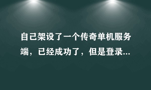自己架设了一个传奇单机服务端，已经成功了，但是登录器就是找不到服务端。用的是win7的系统