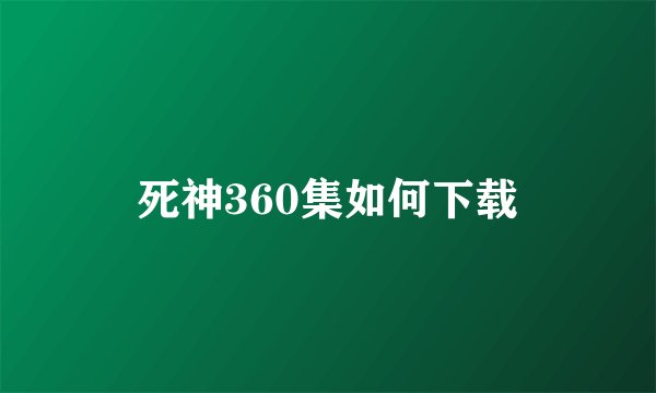 死神360集如何下载