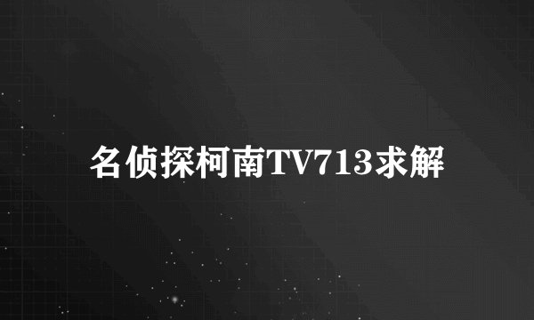 名侦探柯南TV713求解