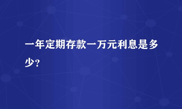 一年定期存款一万元利息是多少？