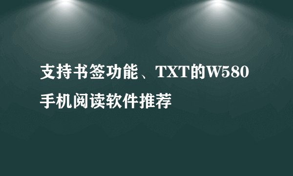 支持书签功能、TXT的W580手机阅读软件推荐