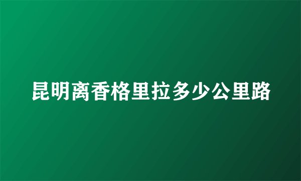昆明离香格里拉多少公里路
