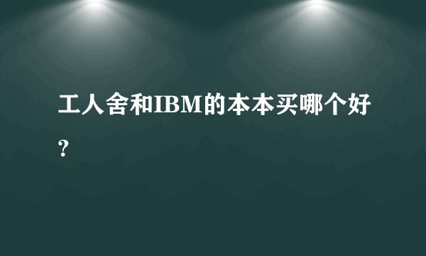工人舍和IBM的本本买哪个好？