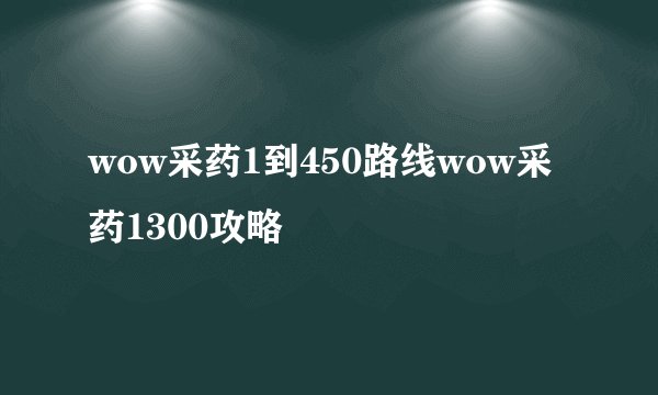 wow采药1到450路线wow采药1300攻略