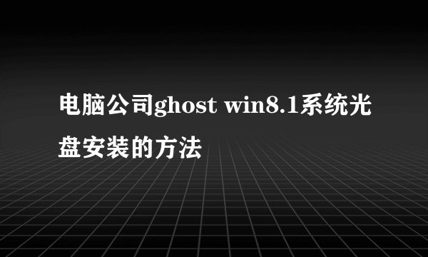 电脑公司ghost win8.1系统光盘安装的方法