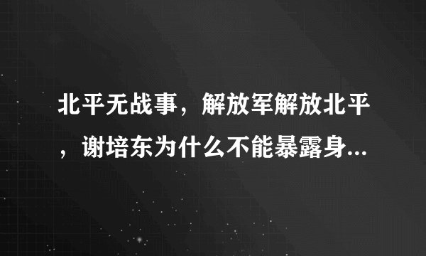 北平无战事，解放军解放北平，谢培东为什么不能暴露身份，只能静静地站在人群中迎接队伍