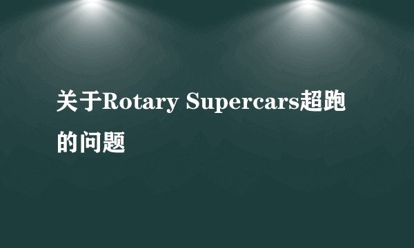 关于Rotary Supercars超跑的问题