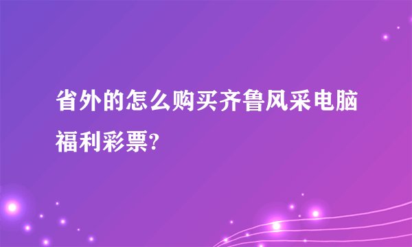 省外的怎么购买齐鲁风采电脑福利彩票?