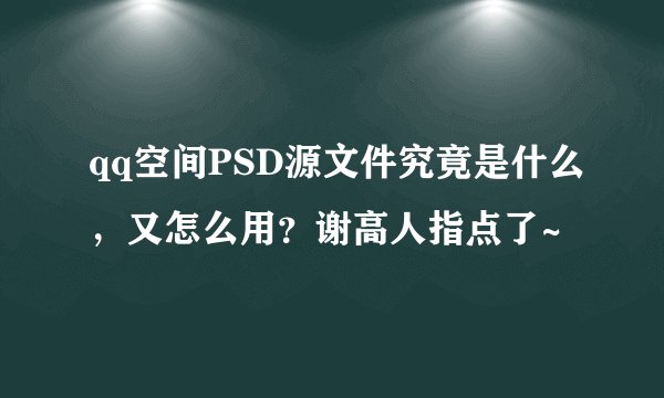 qq空间PSD源文件究竟是什么，又怎么用？谢高人指点了~