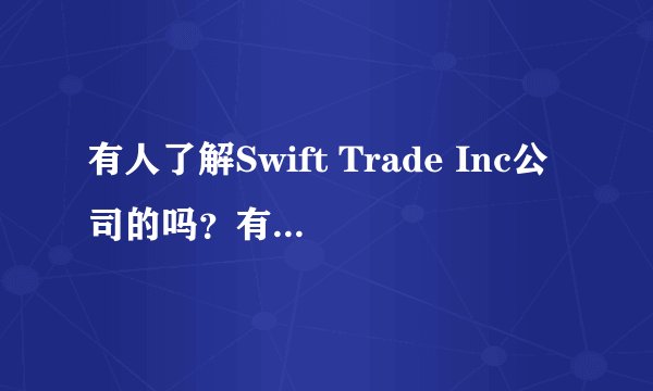 有人了解Swift Trade Inc公司的吗？有前辈在那里上班的吗？我想了解一下这个公司，打算去应聘实习交易员。