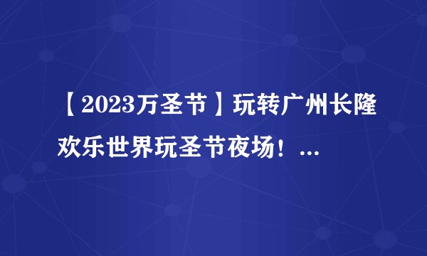 【2023万圣节】玩转广州长隆欢乐世界玩圣节夜场！10大鬼屋，解锁100个隐藏线索