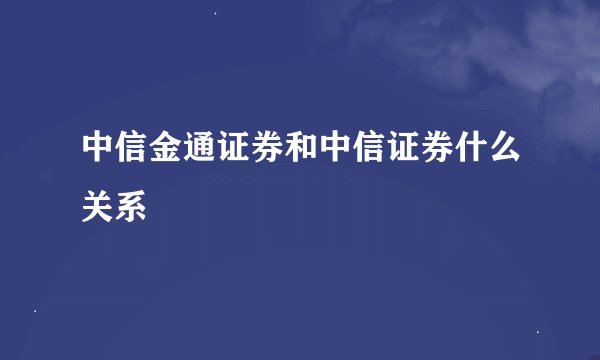 中信金通证券和中信证券什么关系