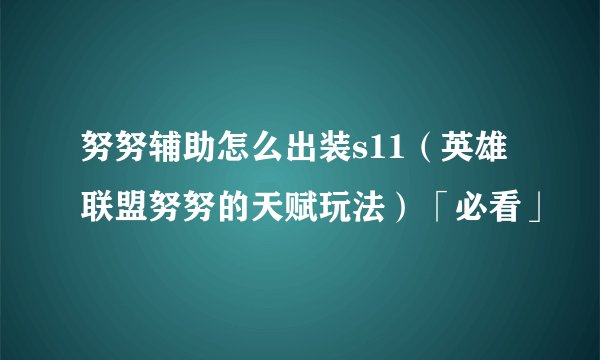 努努辅助怎么出装s11（英雄联盟努努的天赋玩法）「必看」