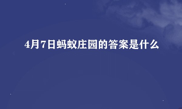 4月7日蚂蚁庄园的答案是什么