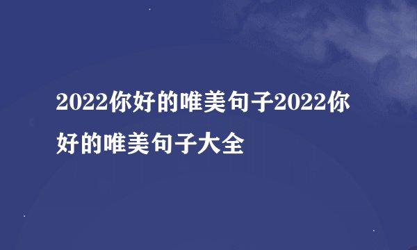 2022你好的唯美句子2022你好的唯美句子大全