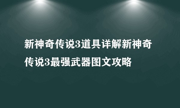 新神奇传说3道具详解新神奇传说3最强武器图文攻略
