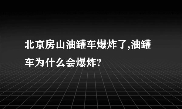 北京房山油罐车爆炸了,油罐车为什么会爆炸?