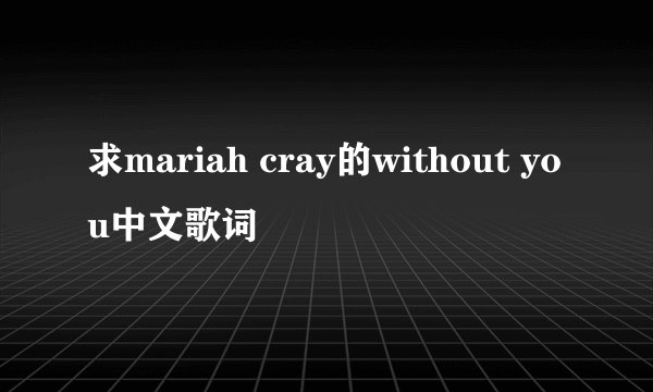 求mariah cray的without you中文歌词