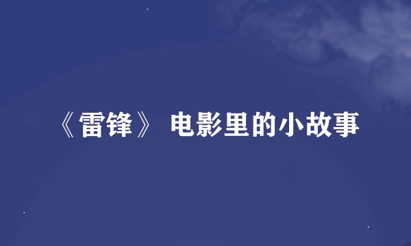 《雷锋》 电影里的小故事