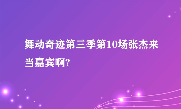 舞动奇迹第三季第10场张杰来当嘉宾啊?