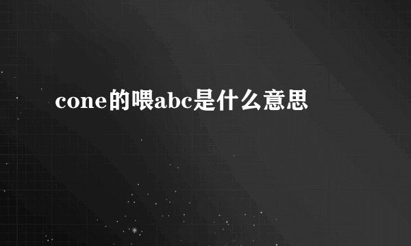 cone的喂abc是什么意思