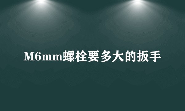 M6mm螺栓要多大的扳手