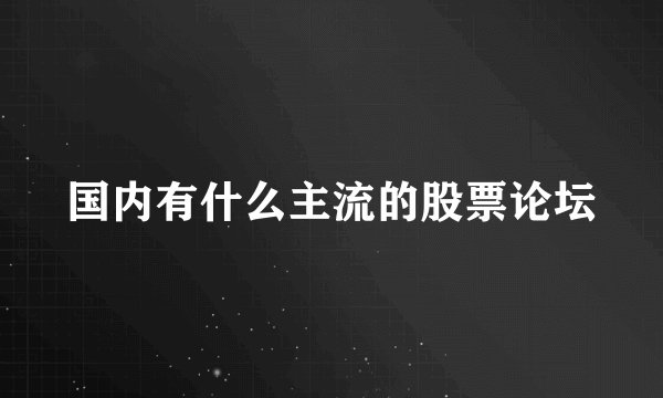 国内有什么主流的股票论坛