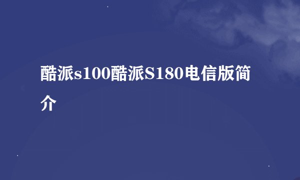 酷派s100酷派S180电信版简介