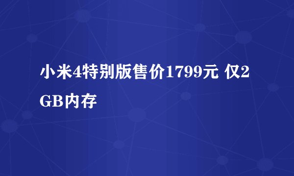小米4特别版售价1799元 仅2GB内存