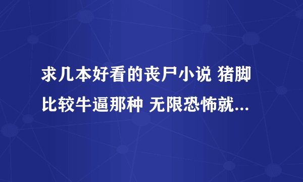 求几本好看的丧尸小说 猪脚比较牛逼那种 无限恐怖就算了 看过了