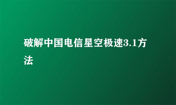 破解中国电信星空极速3.1方法