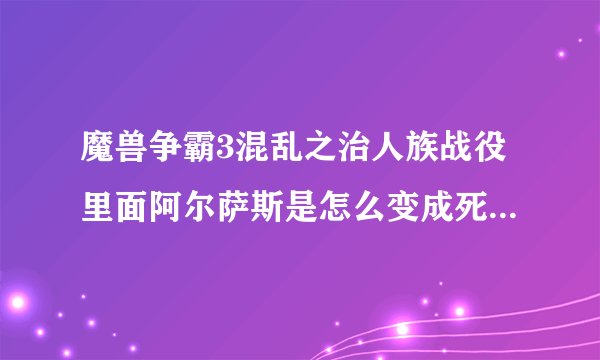 魔兽争霸3混乱之治人族战役里面阿尔萨斯是怎么变成死骑的？为啥会背叛？听不懂英文、、