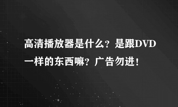 高清播放器是什么？是跟DVD一样的东西嘛？广告勿进！