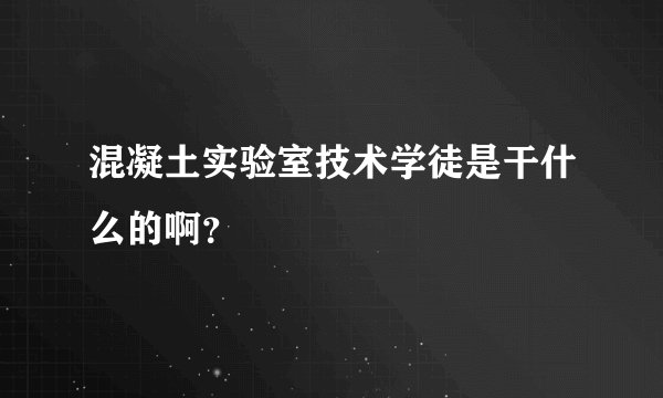 混凝土实验室技术学徒是干什么的啊？