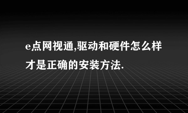 e点网视通,驱动和硬件怎么样才是正确的安装方法.